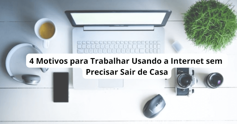 4-Motivos-para-Trabalhar-Usando-a-Internet-sem-Precisar-Sair-de-Casa Postagens do BLOG